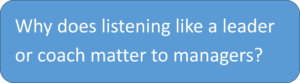 Why does listening like a leader-coach matter to managers?